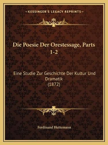 Cover image for Die Poesie Der Orestessage, Parts 1-2: Eine Studie Zur Geschichte Der Kultur Und Dramatik (1872)
