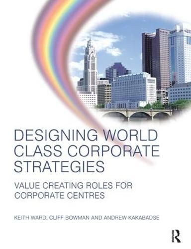 Cover image for Designing World Class Corporate Strategies: Value Creating Roles for Corporate Centres