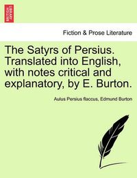 Cover image for The Satyrs of Persius. Translated Into English, with Notes Critical and Explanatory, by E. Burton.