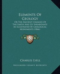 Cover image for Elements of Geology: Or the Ancient Changes of the Earth and Its Inhabitants as Illustrated by Geological Monuments (1866)