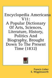 Cover image for Encyclopedia Americana V11: A Popular Dictionary of Arts, Sciences, Literature, History, Politics and Biography, Brought Down to the Present Time (1832)