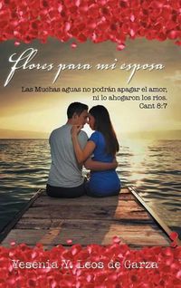 Cover image for Flores para mi esposa: Las Muchas aguas no podran apagar el amor, ni lo ahogaron los rios. Cant 8:7