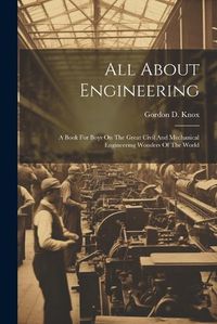 Cover image for All About Engineering; A Book For Boys On The Great Civil And Mechanical Engineering Wonders Of The World