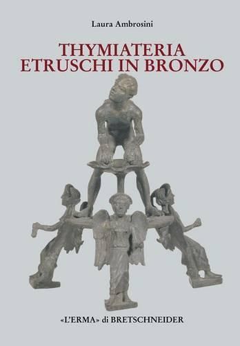 Cover image for I Thymiateria Etruschi in Bronzo: Di Eta Tarda Classica, Alto E Medio Ellenistica