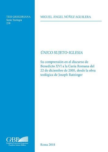 Cover image for Unico Sujeto-Iglesia: Su Comprension En El Discurso de Benedicto XVI a la Curia Romana del 22 de Diciembre de 2005, Desde La Obra Teologica de Joseph Ratzinger