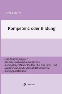 Cover image for Kompetenz oder Bildung: Eine Analyse jungerer Konnotationsverschiebungen des Bildungsbegriffs und Pladoyer fur eine Ruck- und Neubesinnung auf ein transinstrumentelles Bildungsverstandnis