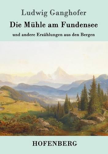 Die Muhle am Fundensee: und andere Erzahlungen aus den Bergen