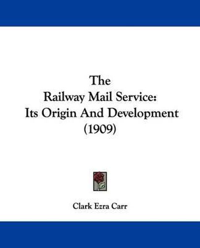 Cover image for The Railway Mail Service: Its Origin and Development (1909)