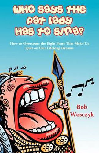 Cover image for Who Says the Fat Lady Has to Sing? How to Overcome the Eight Fears That Make Us Quit on Our Lifelong Dreams