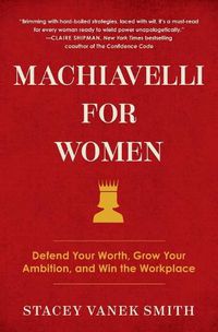 Cover image for Machiavelli for Women: Defend Your Worth, Grow Your Ambition, and Win the Workplace