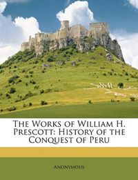 Cover image for The Works of William H. Prescott: History of the Conquest of Peru