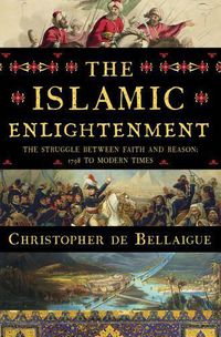 Cover image for The Islamic Enlightenment: The Struggle Between Faith and Reason, 1798 to Modern Times