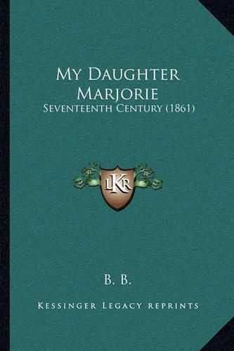 Cover image for My Daughter Marjorie: Seventeenth Century (1861)