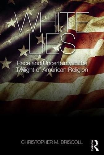 Cover image for White Lies: Race and Uncertainty in the Twilight of American Religion