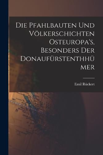 Cover image for Die Pfahlbauten und Voelkerschichten Osteuropa's, Besonders der Donaufuerstenthhuemer