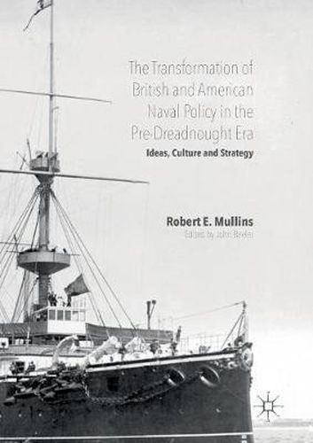 Cover image for The Transformation of British and American Naval Policy in the Pre-Dreadnought Era: Ideas, Culture and Strategy