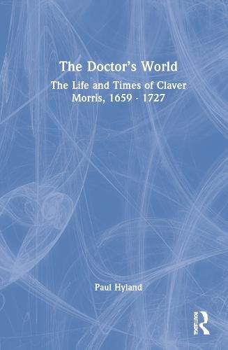 Cover image for The Doctor's World: The Life and Times of Claver Morris, 1659 - 1727