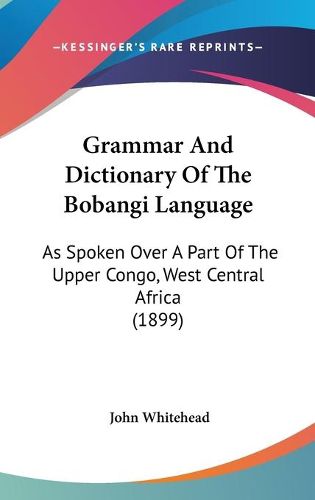 Cover image for Grammar and Dictionary of the Bobangi Language: As Spoken Over a Part of the Upper Congo, West Central Africa (1899)