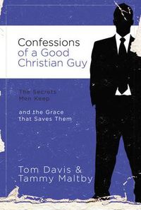 Cover image for Confessions of a Good Christian Guy: The Secrets Men Keep and the Grace that Saves Them