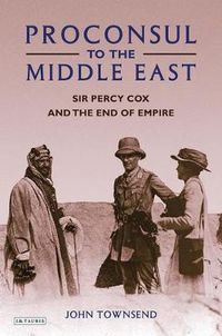 Cover image for Proconsul to the Middle East: Sir Percy Cox and the End of Empire