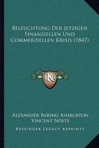 Cover image for Beleuchtung Der Jetzigen Finanziellen Und Commerziellen Krisis (1847)