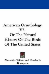 Cover image for American Ornithology V3: Or the Natural History of the Birds of the United States