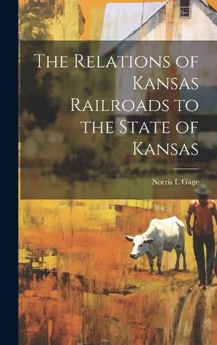 Cover image for The Relations of Kansas Railroads to the State of Kansas