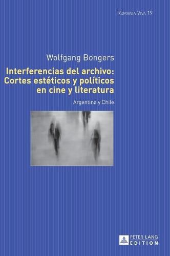 Cover image for Interferencias del Archivo: Cortes Esteticos Y Politicos En Cine Y Literatura: Argentina Y Chile