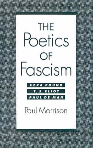 Cover image for The Poetics of Fascism: Ezra Pound, T.S. Eliot, Paul de Man