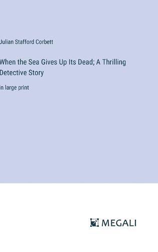 Cover image for When the Sea Gives Up Its Dead; A Thrilling Detective Story