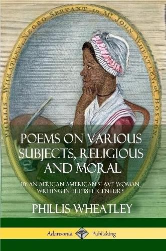 Poems on Various Subjects, Religious and Moral: By an African American Slave Woman, Writing in the 18th Century