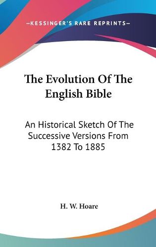 Cover image for The Evolution of the English Bible: An Historical Sketch of the Successive Versions from 1382 to 1885