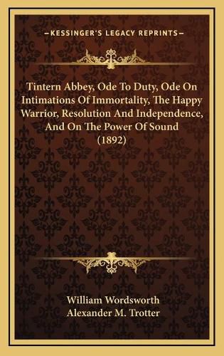 Cover image for Tintern Abbey, Ode to Duty, Ode on Intimations of Immortality, the Happy Warrior, Resolution and Independence, and on the Power of Sound (1892)