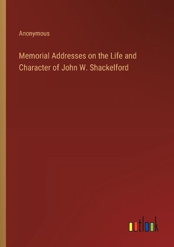 Memorial Addresses on the Life and Character of John W. Shackelford