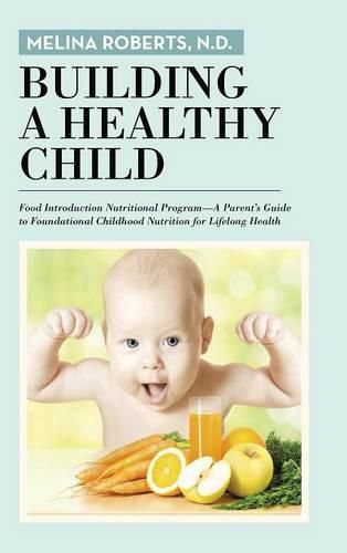 Cover image for Building a Healthy Child: Food Introduction Nutritional Program-A Parent's Guide to Foundational Childhood Nutrition for Lifelong Health