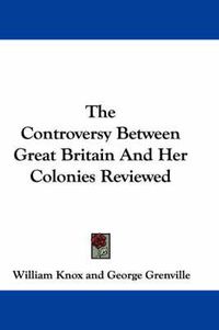 Cover image for The Controversy Between Great Britain and Her Colonies Reviewed