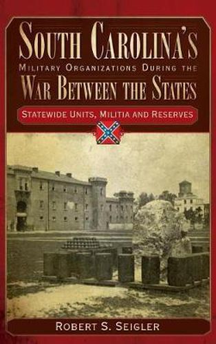 Cover image for South Carolina's Military Organizations During the War Between the States, Volume IV: Statewide Units, Militia and Reserves