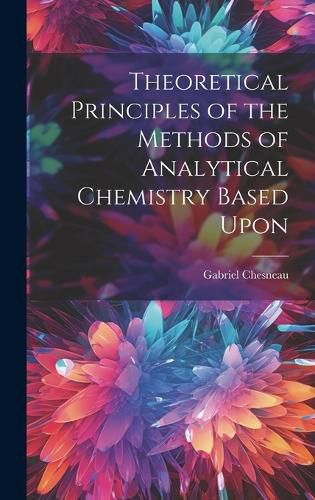 Cover image for Theoretical Principles of the Methods of Analytical Chemistry Based Upon