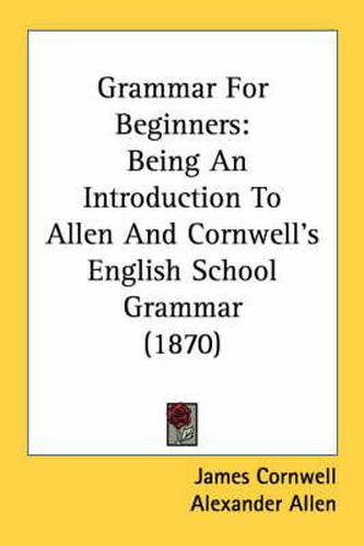 Cover image for Grammar for Beginners: Being an Introduction to Allen and Cornwell's English School Grammar (1870)