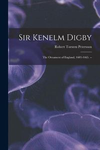 Cover image for Sir Kenelm Digby: the Ornament of England, 1603-1665. --