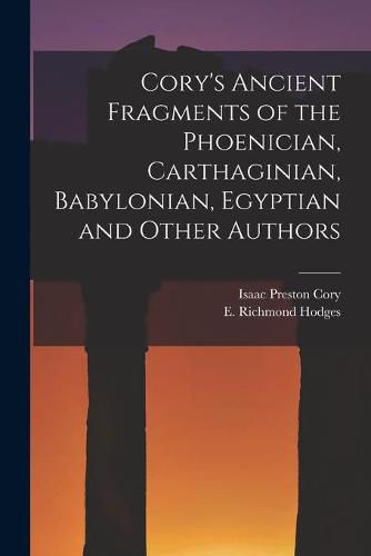 Cory's Ancient Fragments of the Phoenician, Carthaginian, Babylonian, Egyptian and Other Authors [microform]