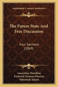 Cover image for The Future State and Free Discussion: Four Sermons (1869)