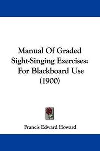 Cover image for Manual of Graded Sight-Singing Exercises: For Blackboard Use (1900)