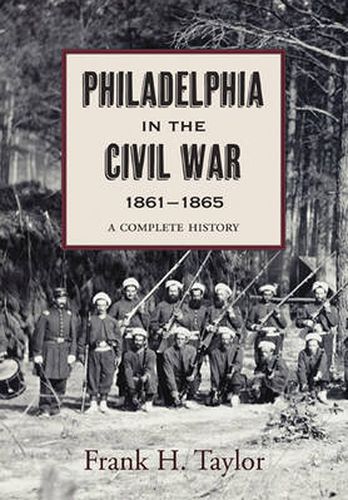 Philadelphia in the Civil War, 1861-1865: A Complete History Illustrated with Contemporary Prints and Photographs