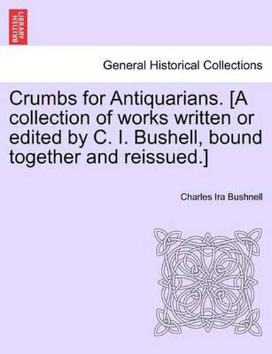 Cover image for Crumbs for Antiquarians. [A Collection of Works Written or Edited by C. I. Bushell, Bound Together and Reissued.]