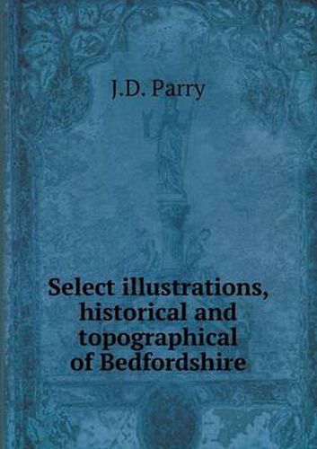 Cover image for Select illustrations, historical and topographical of Bedfordshire