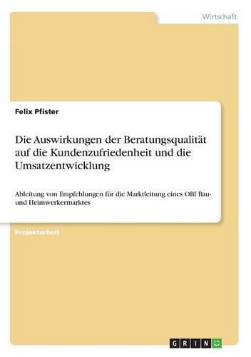 Cover image for Die Auswirkungen der Beratungsqualitat auf die Kundenzufriedenheit und die Umsatzentwicklung: Ableitung von Empfehlungen fur die Marktleitung eines OBI Bau- und Heimwerkermarktes