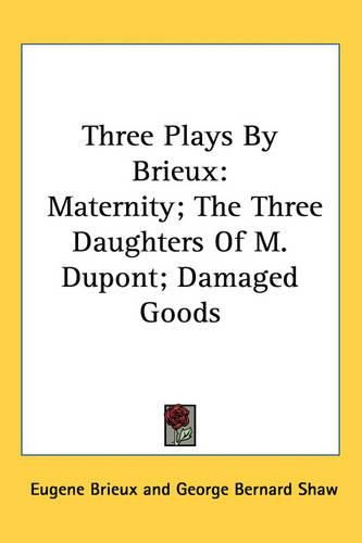 Cover image for Three Plays By Brieux: Maternity; The Three Daughters Of M. Dupont; Damaged Goods
