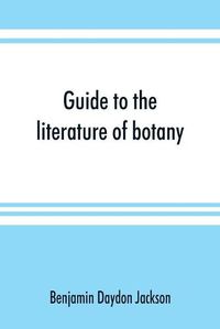 Cover image for Guide to the literature of botany. Being a classified selection of botanical works, including nearly 6000 titles not given in Pritzel's 'Thesaurus.