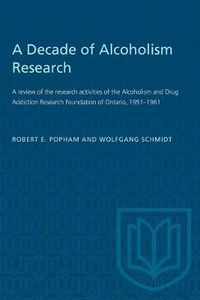 Cover image for A Decade of Alcoholism Research: A review of the research activities of the Alcoholism and Drug Addiction Research Foundation of Ontario, 1951-1961